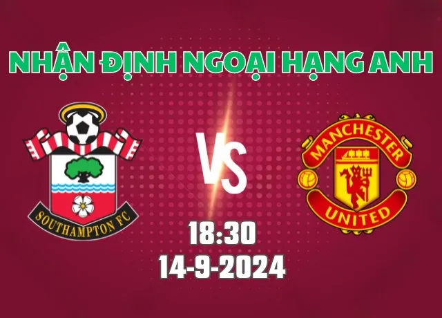 Nhận định bóng đá Southampton vs MU 18h30 ngày 14/9/2024